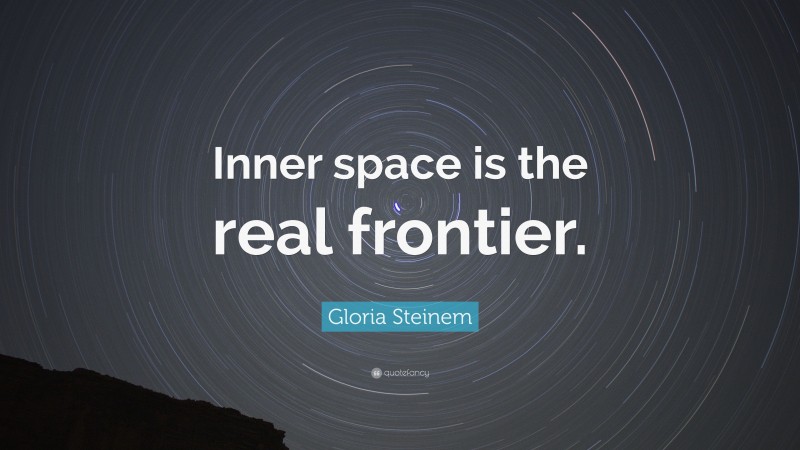 Gloria Steinem Quote: “Inner space is the real frontier.”