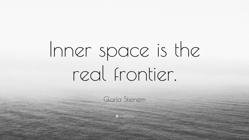 Gloria Steinem Quote: “Inner space is the real frontier.”