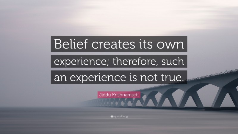 Jiddu Krishnamurti Quote: “Belief creates its own experience; therefore, such an experience is not true.”