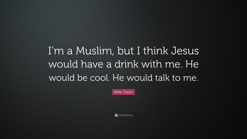 Mike Tyson Quote: “I’m a Muslim, but I think Jesus would have a drink with me. He would be cool. He would talk to me.”