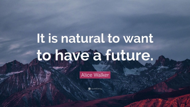 Alice Walker Quote: “It is natural to want to have a future.”