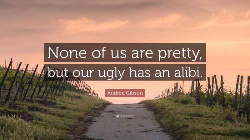 Andrea Gibson Quote: “None of us are pretty, but our ugly has an alibi.”