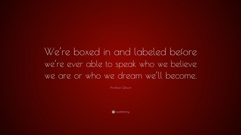 Andrea Gibson Quote: “We’re boxed in and labeled before we’re ever able to speak who we believe we are or who we dream we’ll become.”