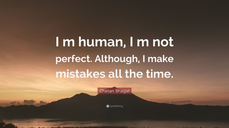Chetan Bhagat Quote: “I m human, I m not perfect. Although, I make mistakes all the time.”