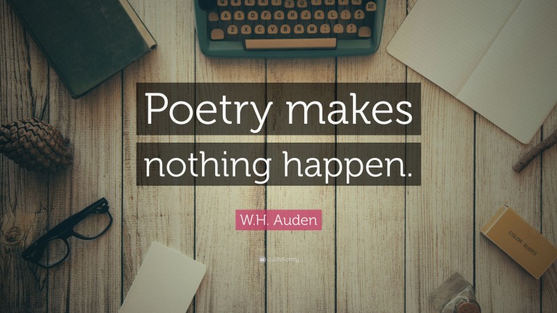 W.H. Auden Quote: “Poetry makes nothing happen.”