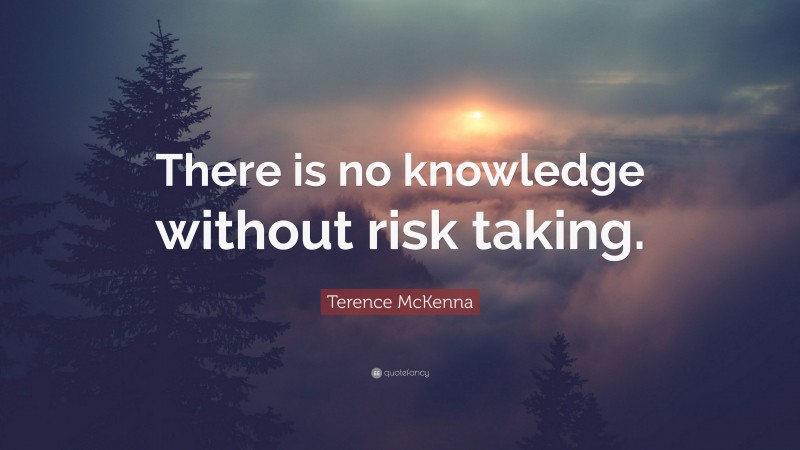 Terence McKenna Quote: “There is no knowledge without risk taking.”
