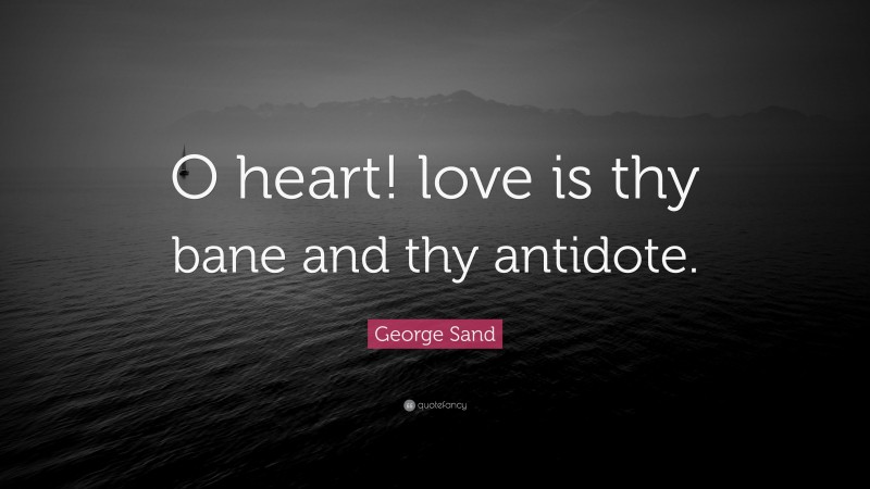 George Sand Quote: “O heart! love is thy bane and thy antidote.”