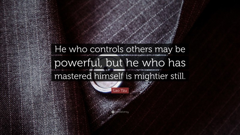 Lao Tzu Quote: “He who controls others may be powerful, but he who has mastered himself is mightier still.”