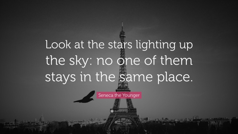 Seneca the Younger Quote: “Look at the stars lighting up the sky: no one of them stays in the same place.”