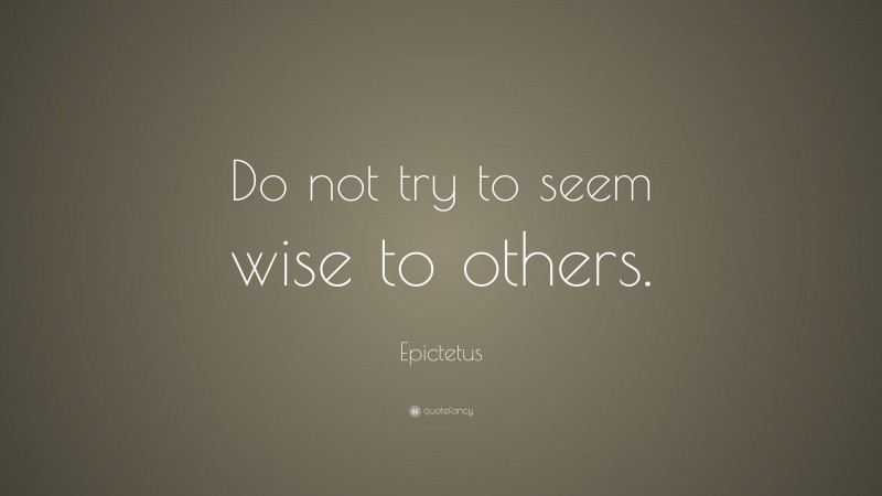 Epictetus Quote: “Do not try to seem wise to others.”