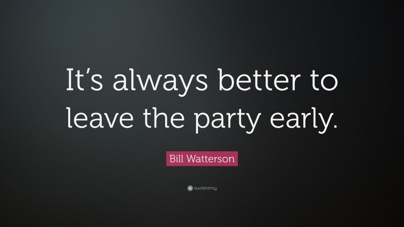 Bill Watterson Quote: “It’s always better to leave the party early.”