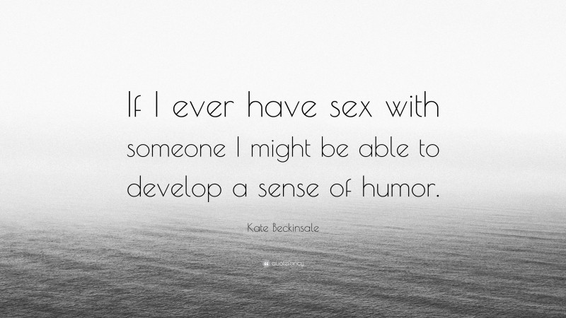 Kate Beckinsale Quote “if I Ever Have Sex With Someone I Might Be Able To Develop A Sense Of