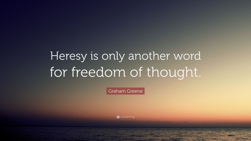 Graham Greene Quote: “Heresy is only another word for freedom of thought.”