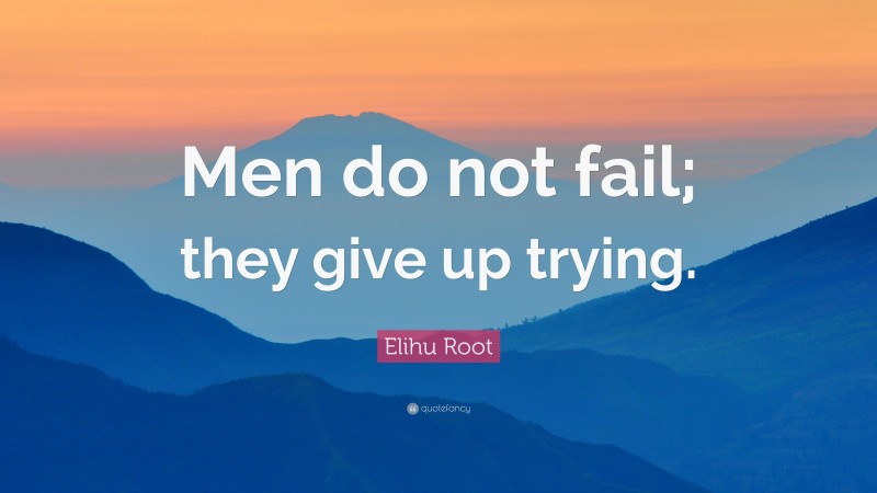 Elihu Root Quote: “Men do not fail; they give up trying.”