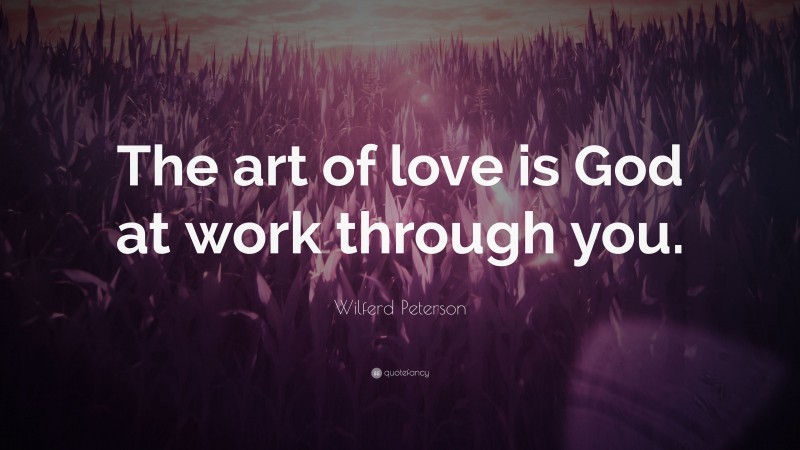 Wilferd Peterson Quote: “The art of love is God at work through you.”