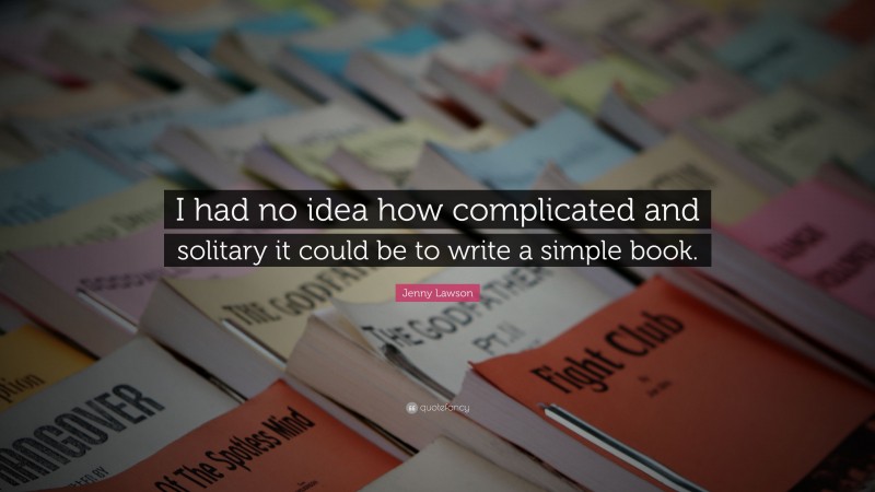 Jenny Lawson Quote: “I had no idea how complicated and solitary it could be to write a simple book.”