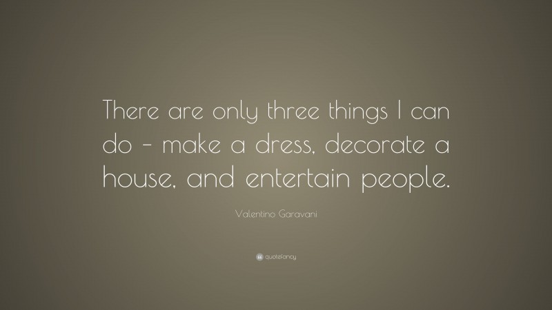 Valentino Garavani Quote: “There are only three things I can do – make a dress, decorate a house, and entertain people.”