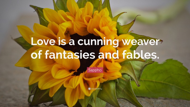 Sappho Quote: “Love is a cunning weaver of fantasies and fables.”