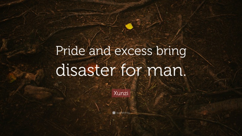 Xunzi Quote: “Pride and excess bring disaster for man.”