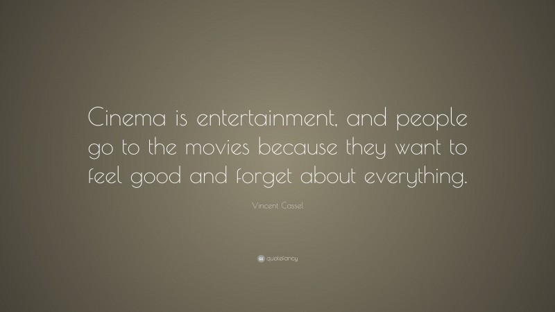 Vincent Cassel Quote: “Cinema is entertainment, and people go to the movies because they want to feel good and forget about everything.”