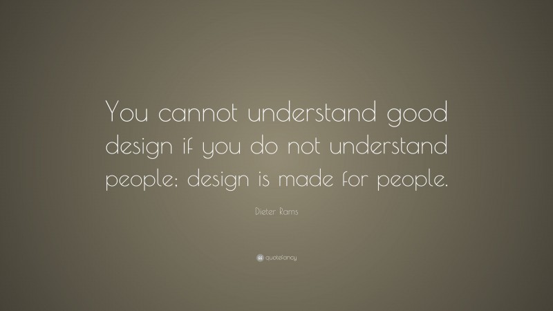 Dieter Rams Quote: “You cannot understand good design if you do not understand people; design is made for people.”