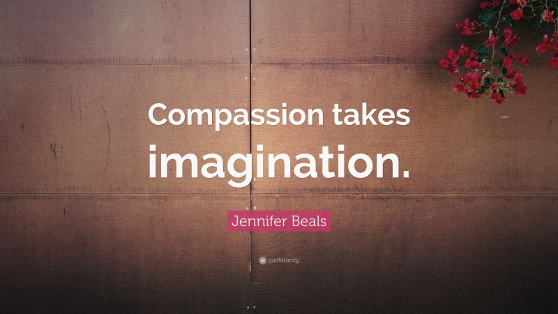 Jennifer Beals Quote: “Compassion takes imagination.”