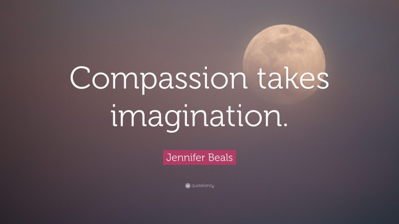Jennifer Beals Quote: “Compassion takes imagination.”