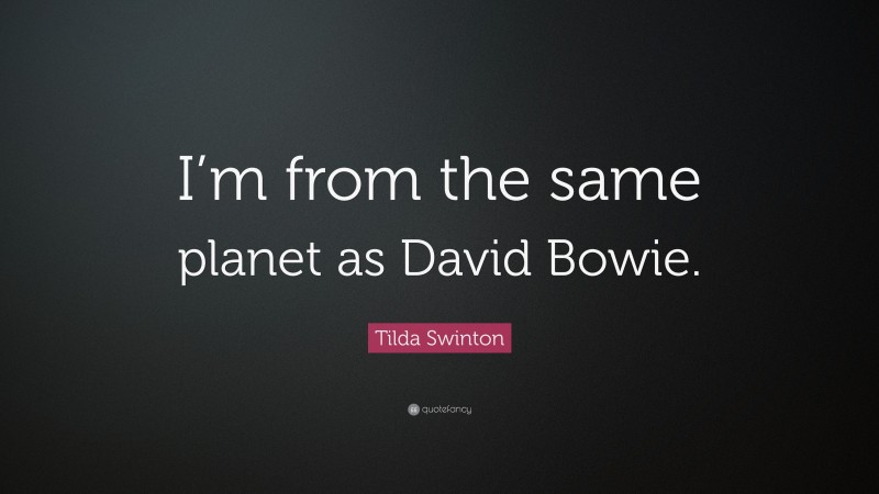 Tilda Swinton Quote: “I’m from the same planet as David Bowie.”