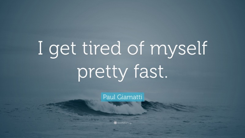 Paul Giamatti Quote: “I get tired of myself pretty fast.”