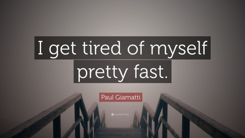 Paul Giamatti Quote: “I get tired of myself pretty fast.”