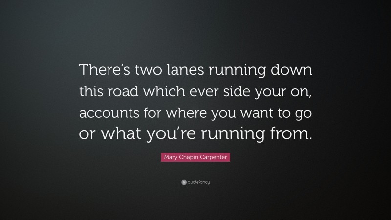 Mary Chapin Carpenter Quote: “There’s two lanes running down this road which ever side your on, accounts for where you want to go or what you’re running from.”