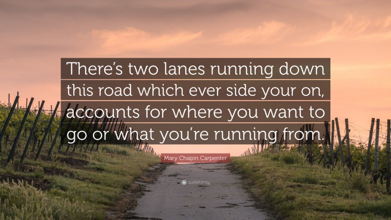Mary Chapin Carpenter Quote: “There’s two lanes running down this road which ever side your on, accounts for where you want to go or what you’re running from.”