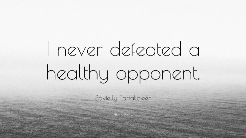 Savielly Tartakower Quote: “I never defeated a healthy opponent.”