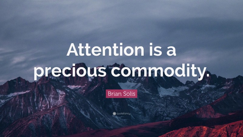 Brian Solis Quote: “Attention is a precious commodity.”