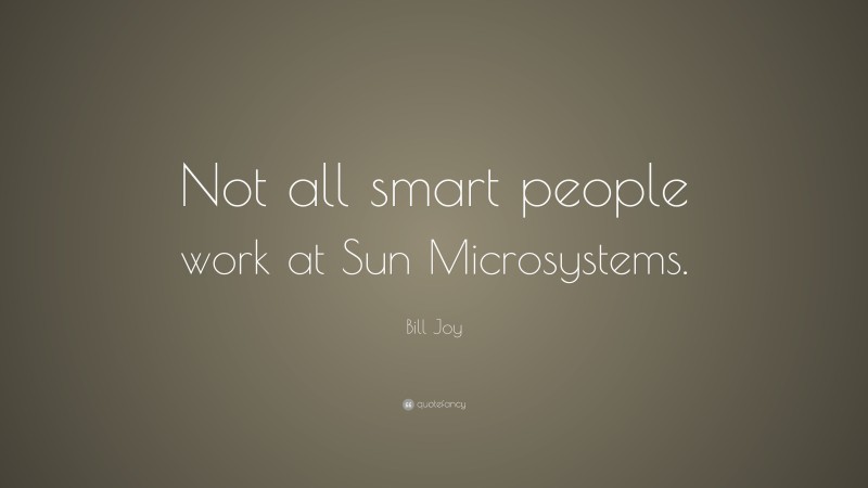Bill Joy Quote: “Not all smart people work at Sun Microsystems.”