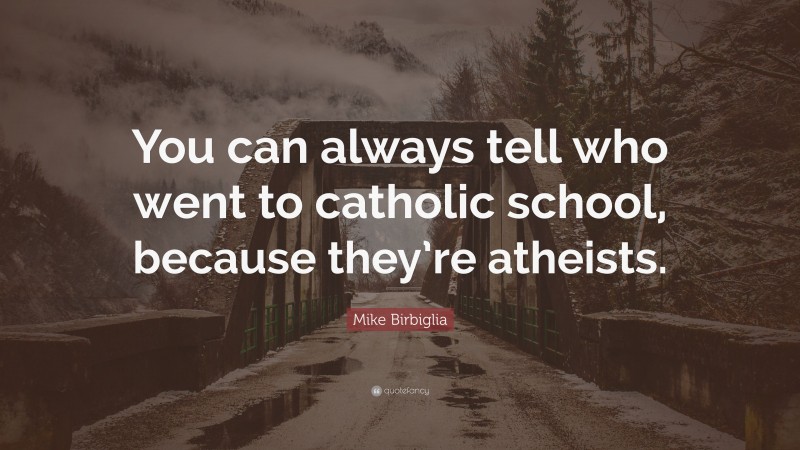 Mike Birbiglia Quote: “You can always tell who went to catholic school, because they’re atheists.”