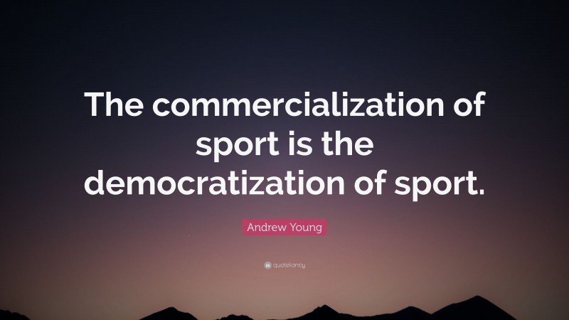 Andrew Young Quote: “The commercialization of sport is the democratization of sport.”