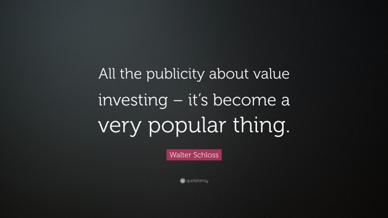 Walter Schloss Quote: “All the publicity about value investing – it’s become a very popular thing.”