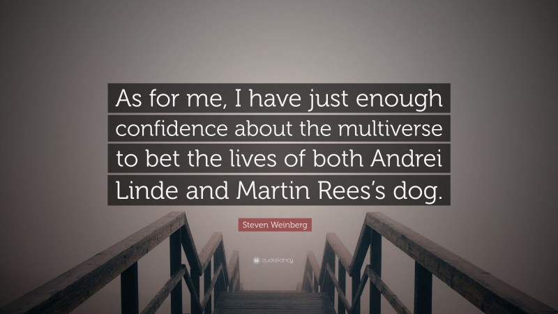 Steven Weinberg Quote: “As for me, I have just enough confidence about the multiverse to bet the lives of both Andrei Linde and Martin Rees’s dog.”