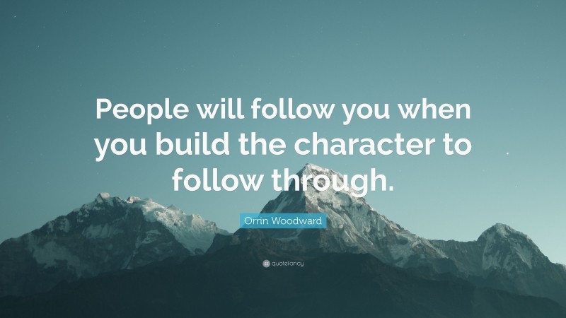 Orrin Woodward Quote: “People will follow you when you build the character to follow through.”