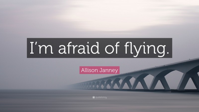 Allison Janney Quote: “I’m afraid of flying.”