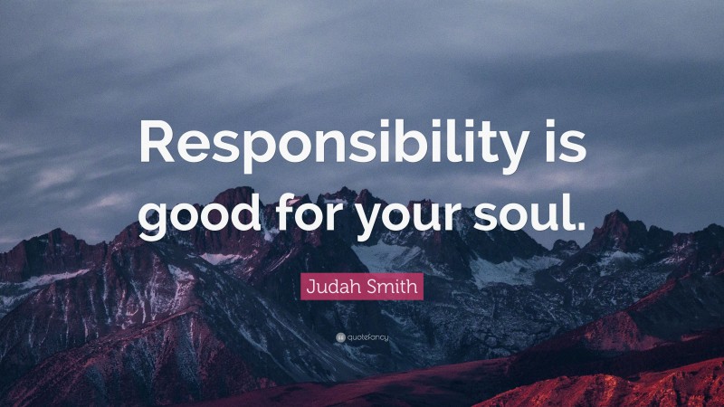 Judah Smith Quote: “Responsibility is good for your soul.”