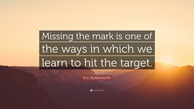 Eric Butterworth Quote: “Missing the mark is one of the ways in which we learn to hit the target.”