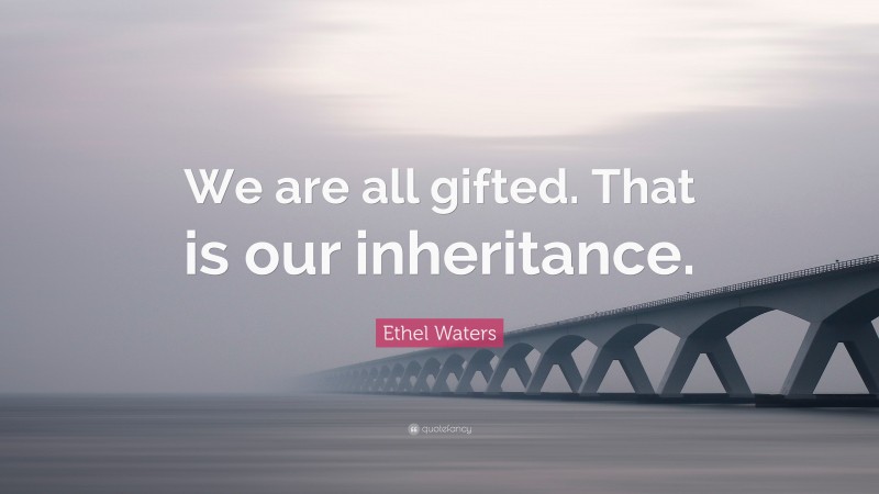 Ethel Waters Quote: “We are all gifted. That is our inheritance.”