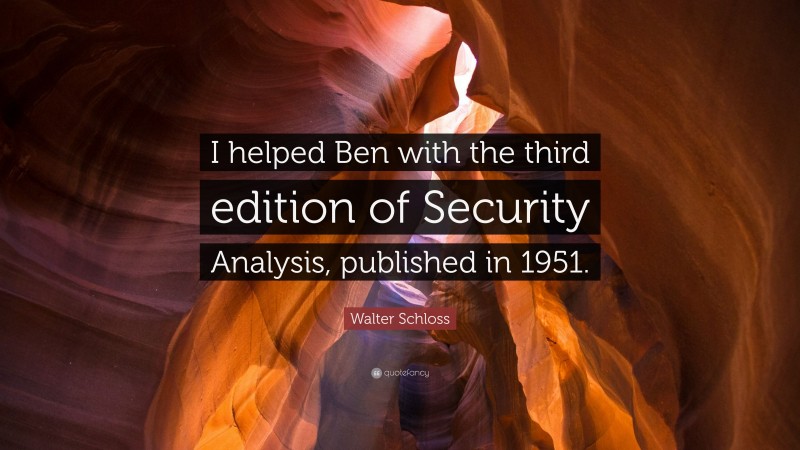 Walter Schloss Quote: “I helped Ben with the third edition of Security Analysis, published in 1951.”