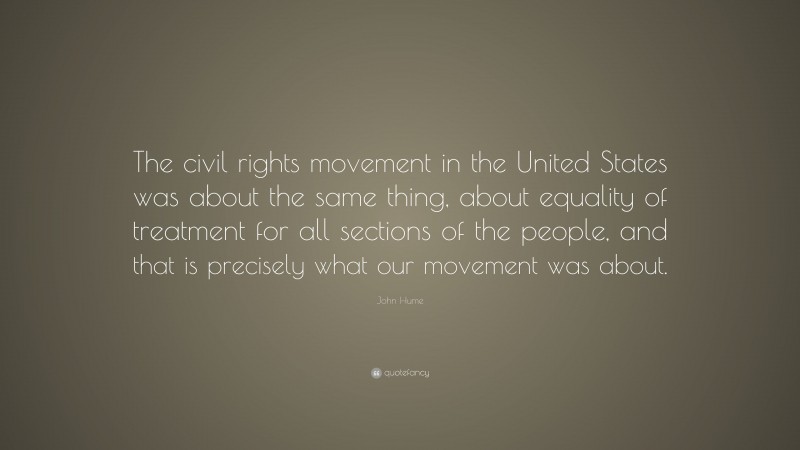 John Hume Quote: “The civil rights movement in the United States was about the same thing, about equality of treatment for all sections of the people, and that is precisely what our movement was about.”