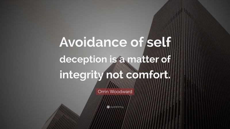 Orrin Woodward Quote: “Avoidance of self deception is a matter of integrity not comfort.”