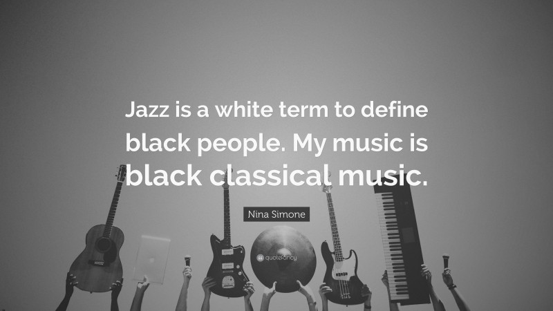 Nina Simone Quote: “Jazz is a white term to define black people. My music is black classical music.”