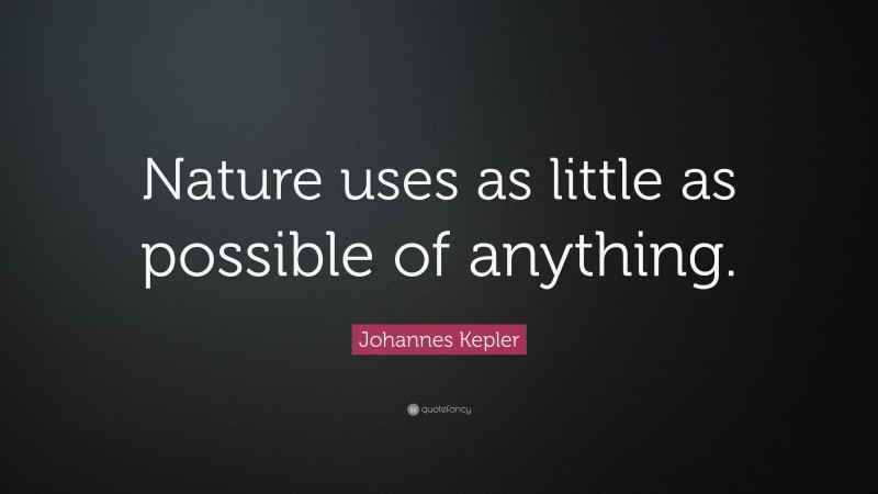 Johannes Kepler Quote: “Nature uses as little as possible of anything.”