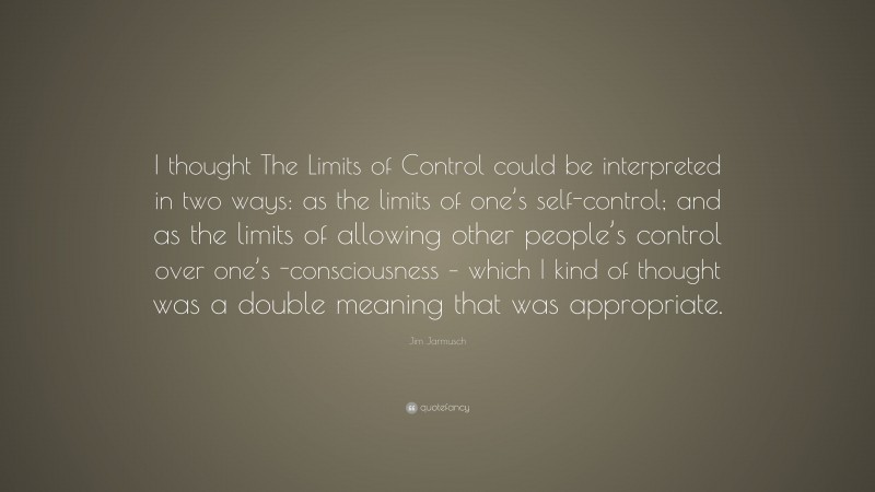 Jim Jarmusch Quote: “I thought The Limits of Control could be interpreted in two ways: as the limits of one’s self-control; and as the limits of allowing other people’s control over one’s -consciousness – which I kind of thought was a double meaning that was appropriate.”